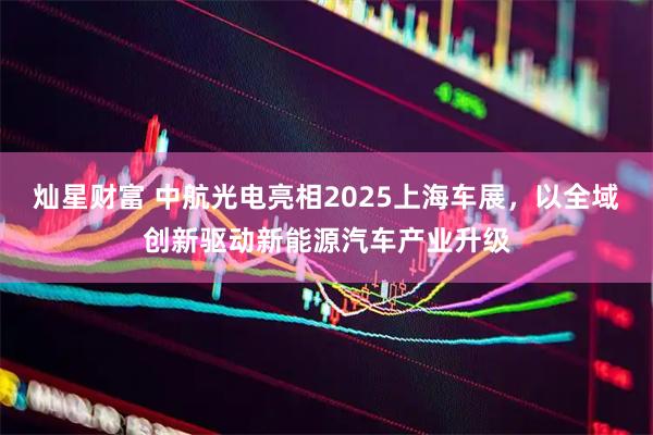 灿星财富 中航光电亮相2025上海车展，以全域创新驱动新能源汽车产业升级