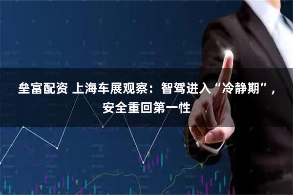 垒富配资 上海车展观察：智驾进入“冷静期”，安全重回第一性