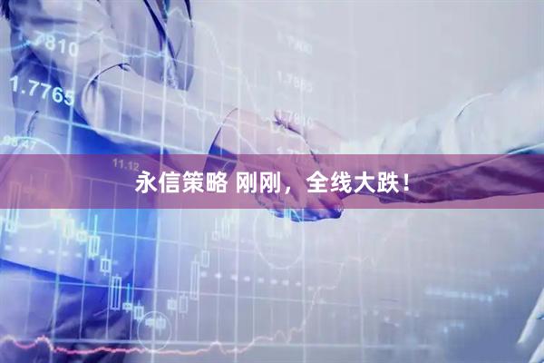 永信策略 刚刚，全线大跌！