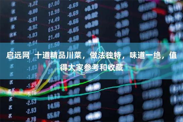 启远网  十道精品川菜，做法独特，味道一绝，值得大家参考和收藏