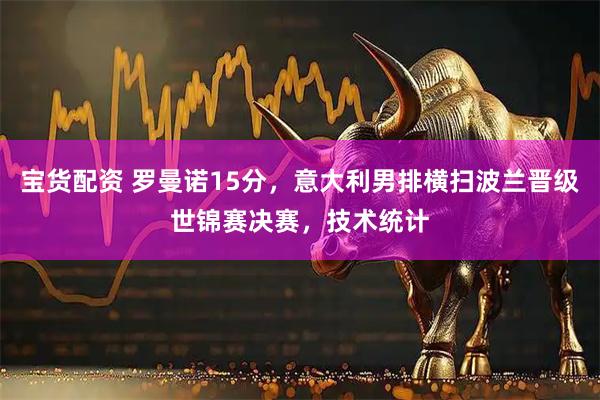 宝货配资 罗曼诺15分，意大利男排横扫波兰晋级世锦赛决赛，技术统计