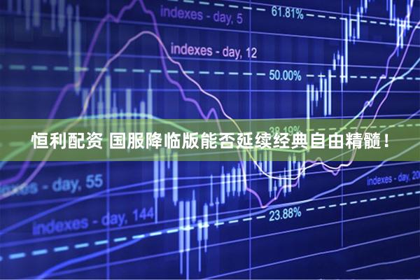 恒利配资 国服降临版能否延续经典自由精髓！