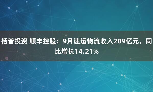 括普投资 顺丰控股:9月速运物流收入209亿元,同比增长14.21%