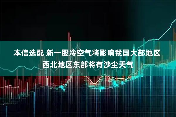 本信选配 新一股冷空气将影响我国大部地区 西北地区东部将有沙尘天气