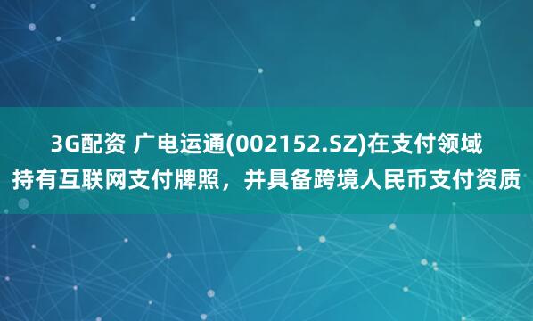 3G配资 广电运通(002152.SZ)在支付领域持有互联网支付牌照，并具备跨境人民币支付资质