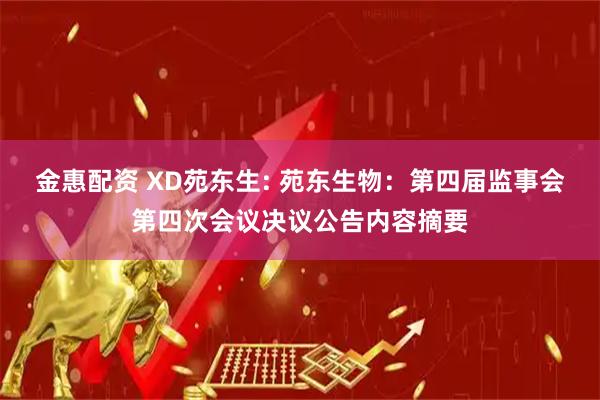 金惠配资 XD苑东生: 苑东生物：第四届监事会第四次会议决议公告内容摘要