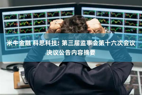 米牛金融 科思科技: 第三届监事会第十六次会议决议公告内容摘要
