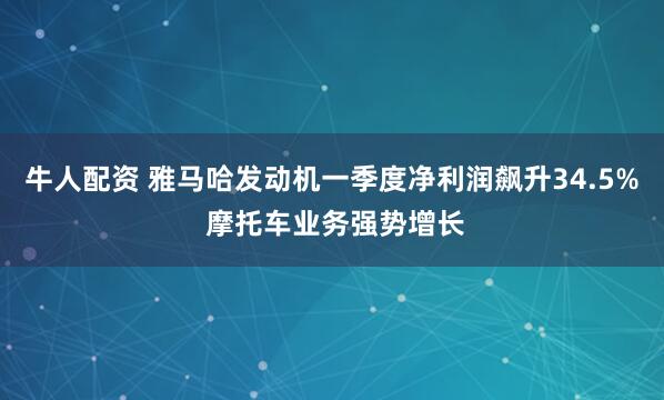 牛人配资 雅马哈发动机一季度净利润飙升34.5% 摩托车业务强势增长