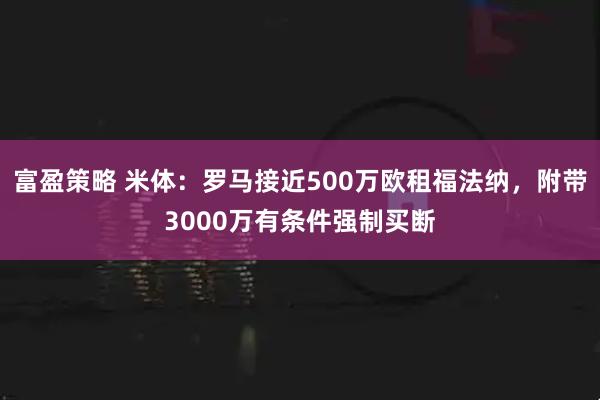 富盈策略 米体：罗马接近500万欧租福法纳，附带3000万有条件强制买断